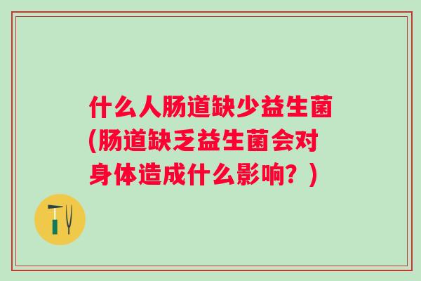 什么人肠道缺少益生菌(肠道缺乏益生菌会对身体造成什么影响?) 什么人肠道缺少益生菌(肠道缺乏益生菌会对身体造成什么影响?)