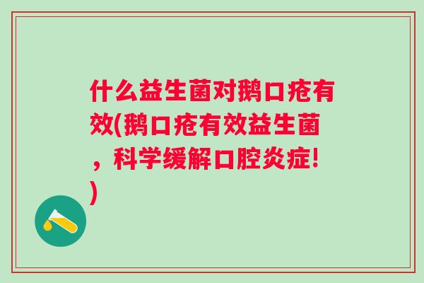什么益生菌对鹅口疮有效(鹅口疮有效益生菌,科学缓解口腔!) 什么益生菌对鹅口疮有效(鹅口疮有效益生菌,科学缓解口腔!)