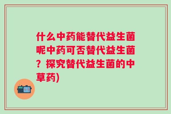 什么能替代益生菌呢可否替代益生菌？探究替代益生菌的中草药)