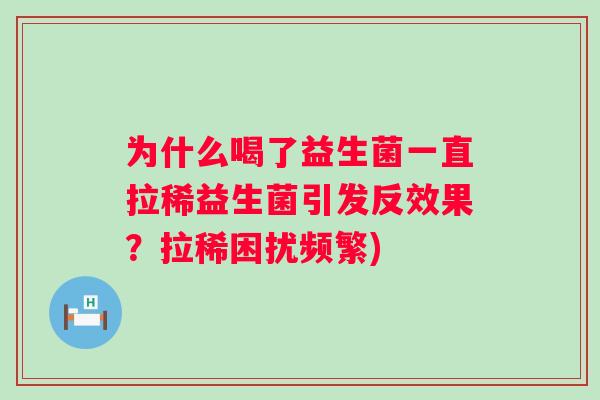 为什么喝了益生菌一直拉稀益生菌引发反效果？拉稀困扰频繁)
