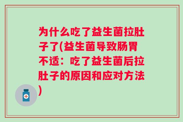 为什么吃了益生菌拉肚子了(益生菌导致肠胃不适：吃了益生菌后拉肚子的原因和应对方法)