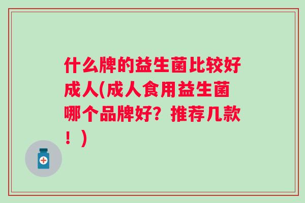 什么牌的益生菌比较好成人(成人食用益生菌哪个品牌好？推荐几款！)