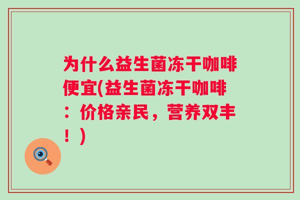 为什么益生菌冻干咖啡便宜(益生菌冻干咖啡：价格亲民，营养双丰！)