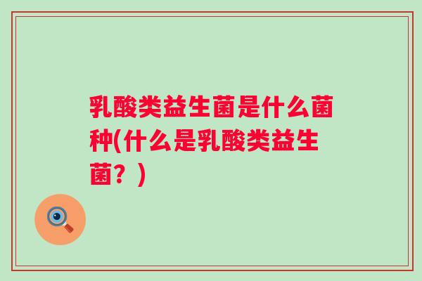 乳酸类益生菌是什么菌种(什么是乳酸类益生菌？)