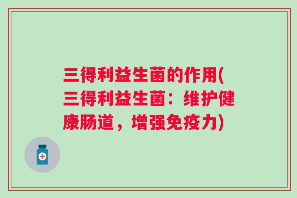 三得利益生菌的作用(三得利益生菌：维护健康肠道，增强力)