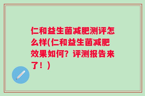 仁和益生菌测评怎么样(仁和益生菌效果如何?评测报告来了!) 仁和益生菌测评怎么样(仁和益生菌效果如何?评测报告来了!)