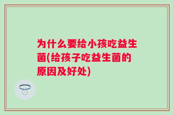 为什么要给小孩吃益生菌(给孩子吃益生菌的原因及好处)