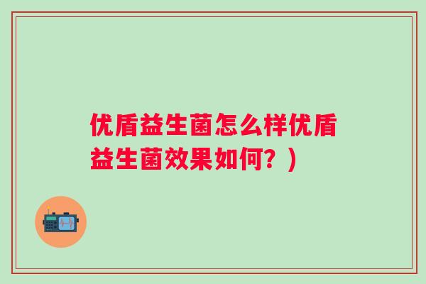 优盾益生菌怎么样优盾益生菌效果如何？)