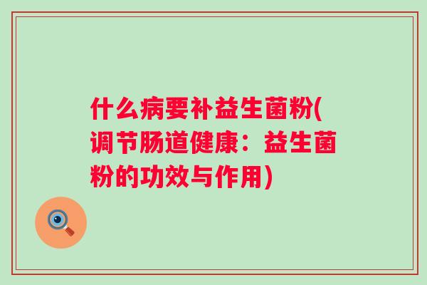 什么要补益生菌粉(调节肠道健康:益生菌粉的功效与作用) 什么要补益生菌粉(调节肠道健康:益生菌粉的功效与作用)