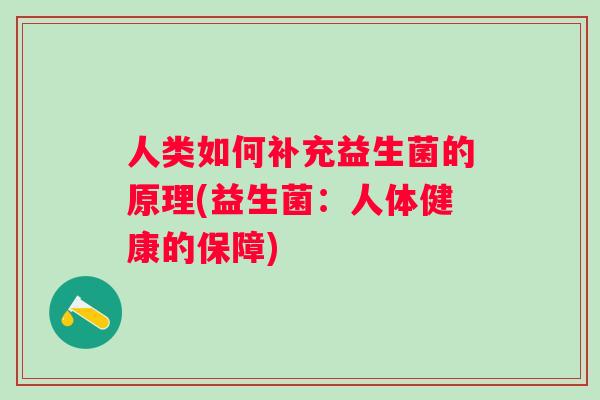 人类如何补充益生菌的原理(益生菌:人体健康的保障) 人类如何补充益生菌的原理(益生菌:人体健康的保障)