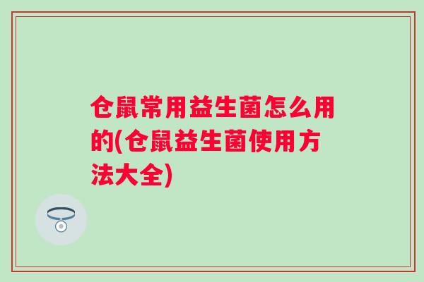 仓鼠常用益生菌怎么用的(仓鼠益生菌使用方法大全) 仓鼠常用益生菌怎么用的(仓鼠益生菌使用方法大全)