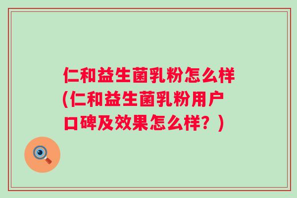 仁和益生菌乳粉怎么样(仁和益生菌乳粉用户口碑及效果怎么样?) 仁和益生菌乳粉怎么样(仁和益生菌乳粉用户口碑及效果怎么样?)