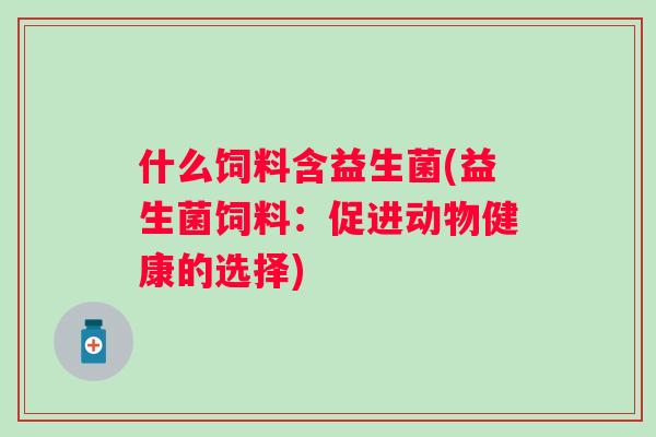 什么饲料含益生菌(益生菌饲料：促进动物健康的选择)