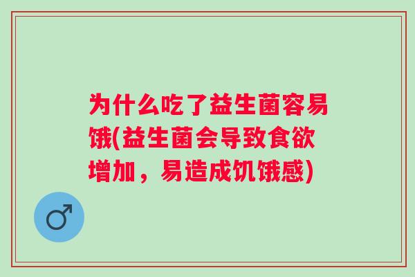 为什么吃了益生菌容易饿(益生菌会导致增加,易造成饥饿感) 为什么吃了益生菌容易饿(益生菌会导致增加,易造成饥饿感)