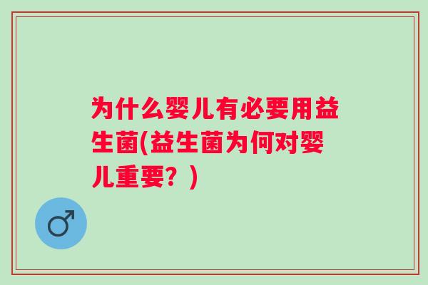 为什么婴儿有必要用益生菌(益生菌为何对婴儿重要?) 为什么婴儿有必要用益生菌(益生菌为何对婴儿重要?)