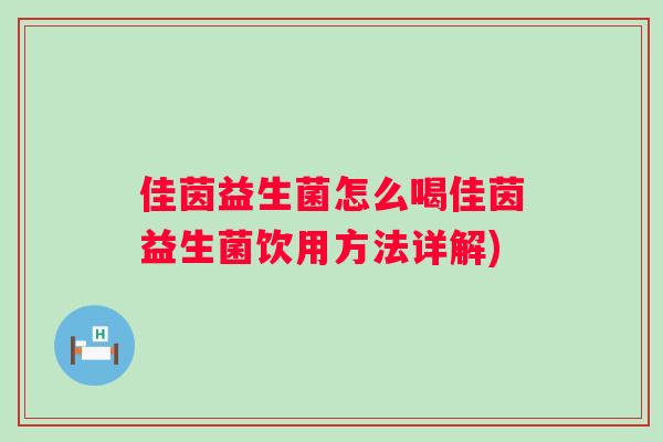 佳茵益生菌怎么喝佳茵益生菌饮用方法详解) 佳茵益生菌怎么喝佳茵益生菌饮用方法详解)