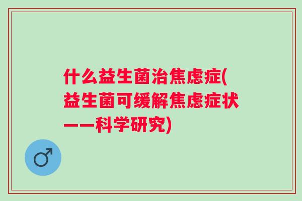 什么益生菌症(益生菌可缓解症状——科学研究) 什么益生菌症(益生菌可缓解症状——科学研究)