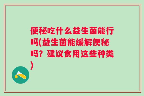 吃什么益生菌能行吗(益生菌能缓解吗？建议食用这些种类)