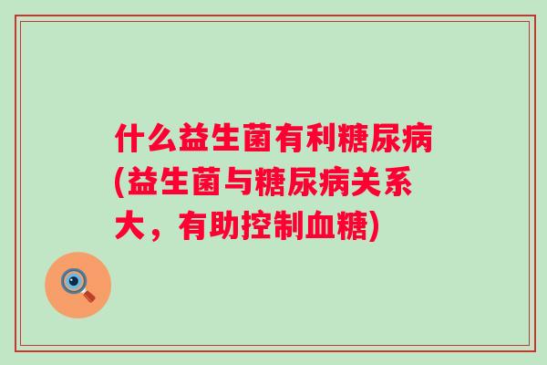 什么益生菌有利(益生菌与关系大，有助控制)