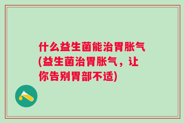 什么益生菌能胃(益生菌胃，让你告别胃部不适)