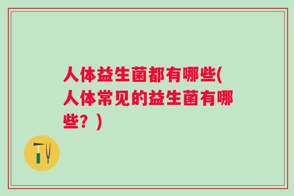 人体益生菌都有哪些(人体常见的益生菌有哪些？)