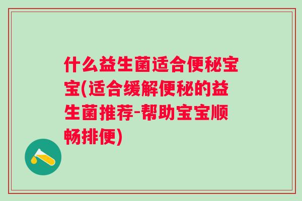 什么益生菌适合宝宝(适合缓解的益生菌推荐-帮助宝宝顺畅排便) 什么益生菌适合宝宝(适合缓解的益生菌推荐-帮助宝宝顺畅排便)