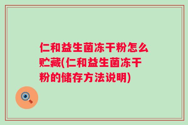 仁和益生菌冻干粉怎么贮藏(仁和益生菌冻干粉的储存方法说明) 仁和益生菌冻干粉怎么贮藏(仁和益生菌冻干粉的储存方法说明)