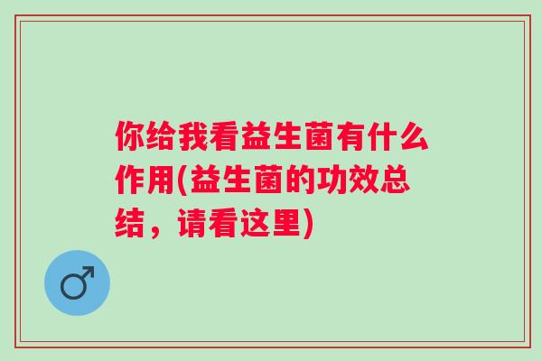 你给我看益生菌有什么作用(益生菌的功效总结,请看这里) 你给我看益生菌有什么作用(益生菌的功效总结,请看这里)