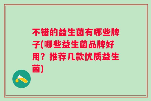 不错的益生菌有哪些牌子(哪些益生菌品牌好用？推荐几款优质益生菌)