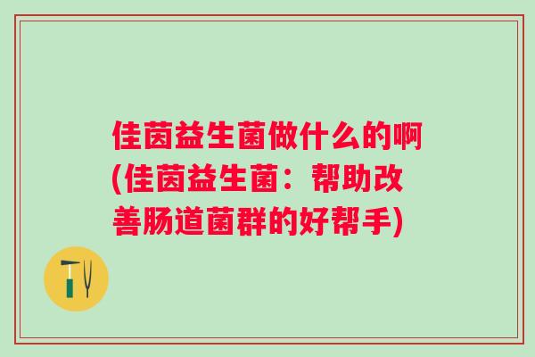 佳茵益生菌做什么的啊(佳茵益生菌：帮助改善肠道菌群的好帮手)