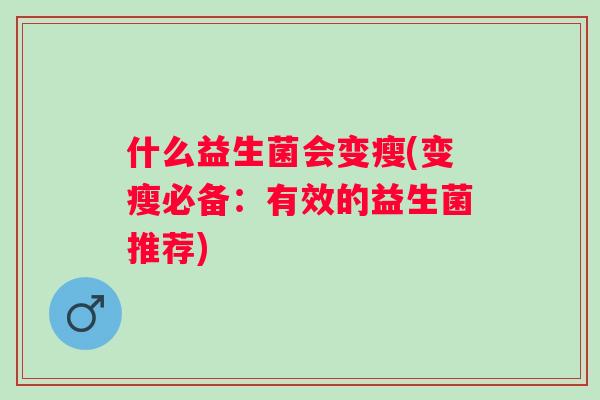 什么益生菌会变瘦(变瘦必备:有效的益生菌推荐) 什么益生菌会变瘦(变瘦必备:有效的益生菌推荐)