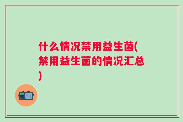 什么情况禁用益生菌(禁用益生菌的情况汇总)