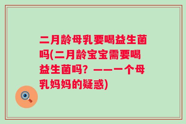 二月龄母乳要喝益生菌吗(二月龄宝宝需要喝益生菌吗？——一个母乳妈妈的疑惑)