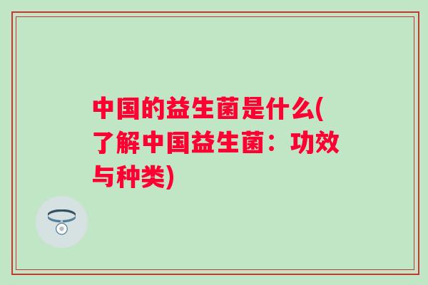 中国的益生菌是什么(了解中国益生菌：功效与种类)