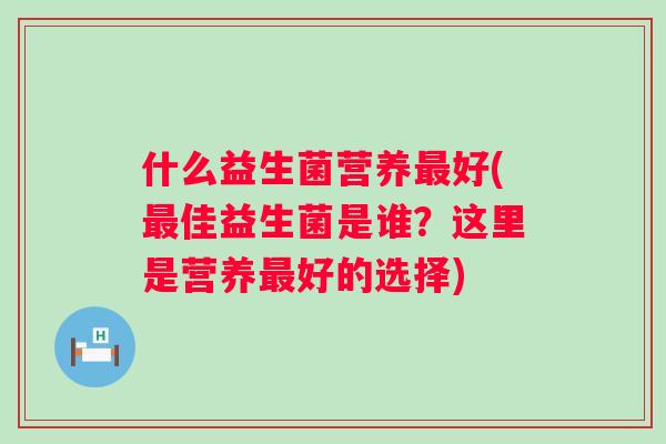 什么益生菌营养好(佳益生菌是谁？这里是营养好的选择)