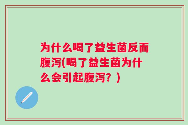 为什么喝了益生菌反而(喝了益生菌为什么会引起?) 为什么喝了益生菌反而(喝了益生菌为什么会引起?)