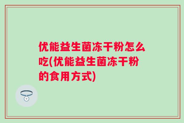 优能益生菌冻干粉怎么吃(优能益生菌冻干粉的食用方式)