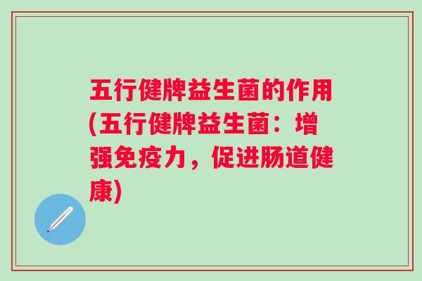 五行健牌益生菌的作用(五行健牌益生菌：增强力，促进肠道健康)
