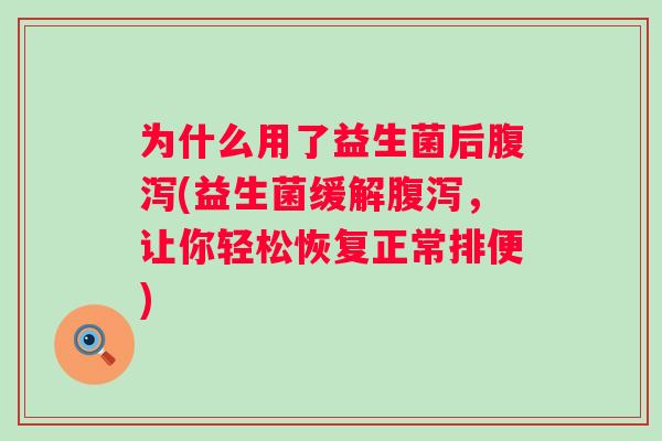 为什么用了益生菌后(益生菌缓解,让你轻松恢复正常排便) 为什么用了益生菌后(益生菌缓解,让你轻松恢复正常排便)