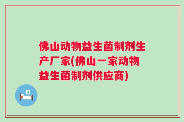 佛山动物益生菌制剂生产厂家(佛山一家动物益生菌制剂供应商)