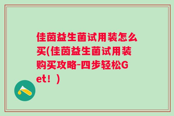 佳茵益生菌试用装怎么买(佳茵益生菌试用装购买攻略-四步轻松Get!) 佳茵益生菌试用装怎么买(佳茵益生菌试用装购买攻略-四步轻松Get!)