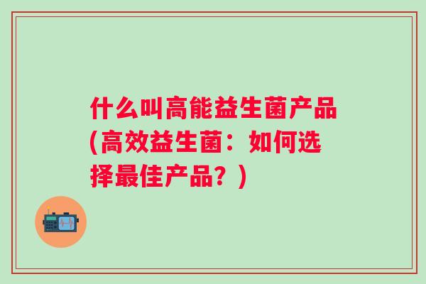 什么叫高能益生菌产品(高效益生菌：如何选择佳产品？)