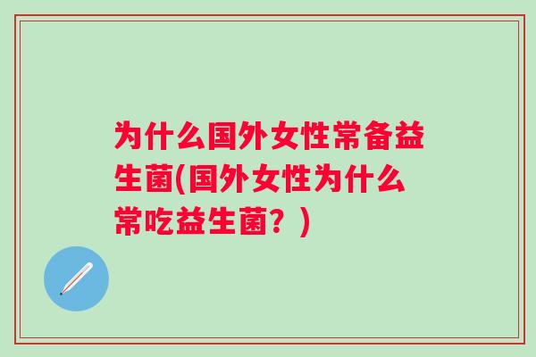 为什么国外女性常备益生菌(国外女性为什么常吃益生菌?) 为什么国外女性常备益生菌(国外女性为什么常吃益生菌?)