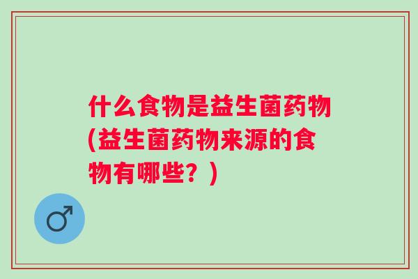 什么食物是益生菌(益生菌来源的食物有哪些?) 什么食物是益生菌(益生菌来源的食物有哪些?)