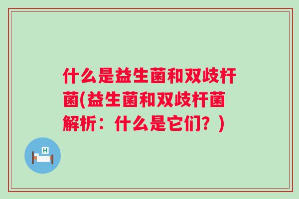 什么是益生菌和双歧杆菌(益生菌和双歧杆菌解析：什么是它们？)