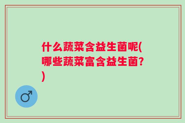 什么蔬菜含益生菌呢(哪些蔬菜富含益生菌？)