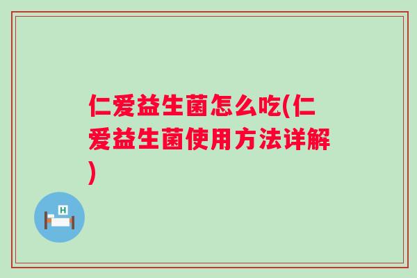 仁爱益生菌怎么吃(仁爱益生菌使用方法详解)