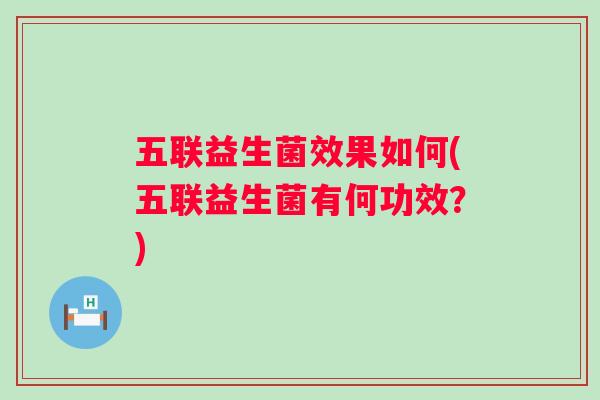 五联益生菌效果如何(五联益生菌有何功效？)