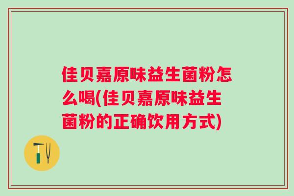 佳贝嘉原味益生菌粉怎么喝(佳贝嘉原味益生菌粉的正确饮用方式)