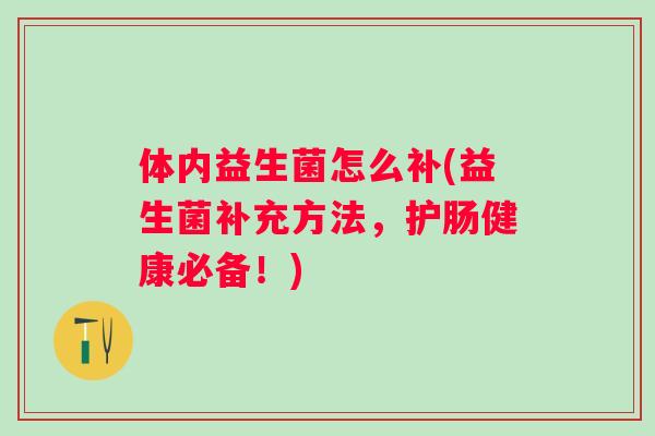体内益生菌怎么补(益生菌补充方法,护肠健康必备!) 体内益生菌怎么补(益生菌补充方法,护肠健康必备!)